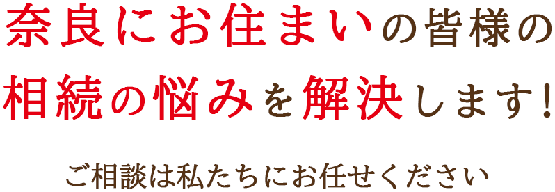 奈良の皆様の相続のお悩みを解決します！ご相談なら私たちにお任せください。